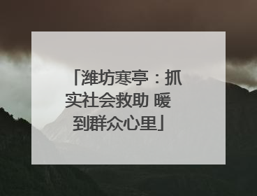 潍坊寒亭：抓实社会救助 暖到群众心里