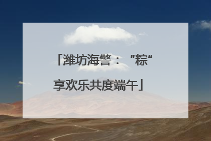 潍坊海警：“粽”享欢乐共度端午