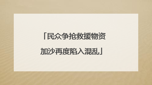 民众争抢救援物资 加沙再度陷入混乱