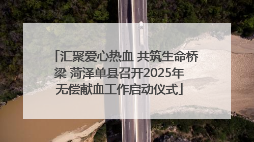 汇聚爱心热血 共筑生命桥梁 菏泽单县召开2025年无偿献血工作启动仪式