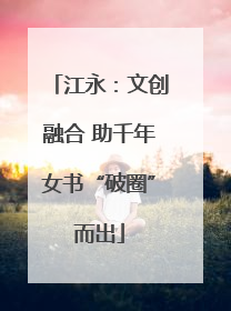 江永：文创融合 助千年女书“破圈”而出
