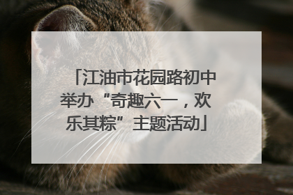 江油市花园路初中举办“奇趣六一，欢乐其粽”主题活动
