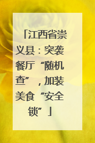 江西省崇义县：突袭餐厅“随机查”，加装美食“安全锁”