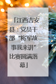 江西吉安县：党员干部“将军故事我来讲”比赛圆满落幕