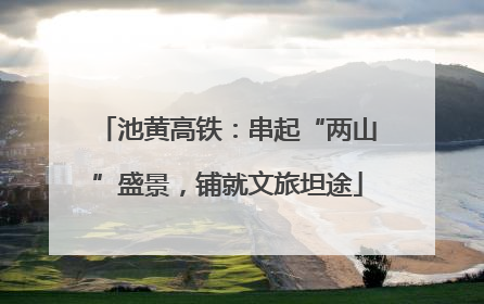池黄高铁：串起“两山”盛景，铺就文旅坦途