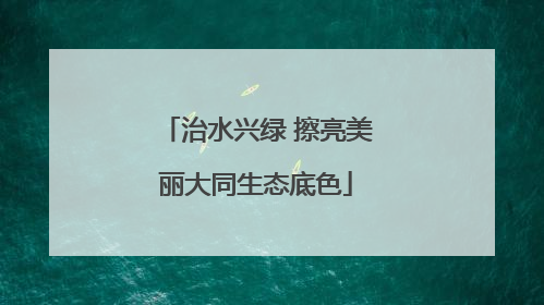 治水兴绿 擦亮美丽大同生态底色