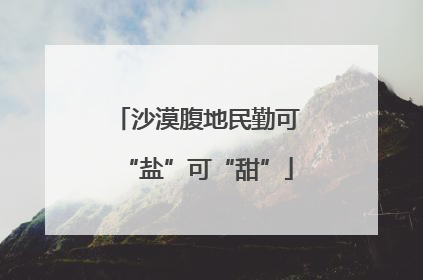 沙漠腹地民勤可“盐”可“甜”