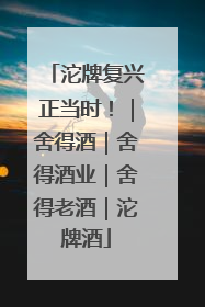 沱牌复兴正当时！｜舍得酒｜舍得酒业｜舍得老酒｜沱牌酒