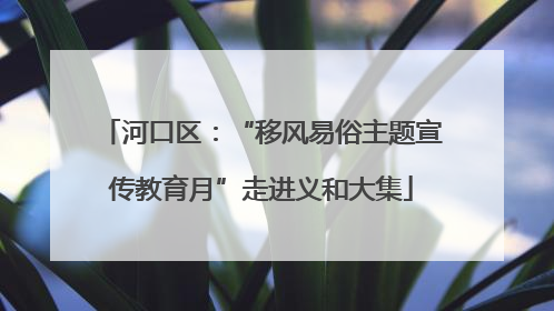 河口区：“移风易俗主题宣传教育月”走进义和大集
