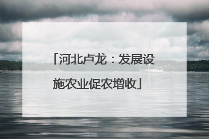 河北卢龙：发展设施农业促农增收