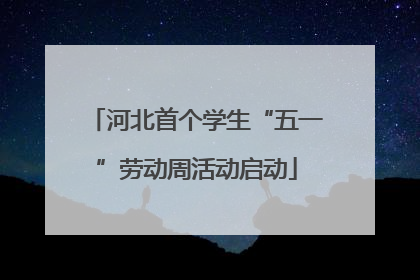河北首个学生“五一”劳动周活动启动