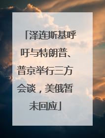 泽连斯基呼吁与特朗普、普京举行三方会谈，美俄暂未回应