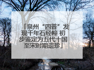 泉州“四普”发现千年石经幢 初步鉴定为五代十国至宋时期遗珍
