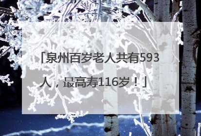 泉州百岁老人共有593人，最高寿116岁！