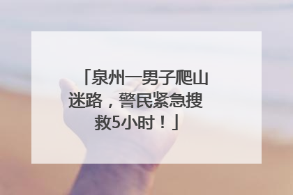 泉州一男子爬山迷路，警民紧急搜救5小时！
