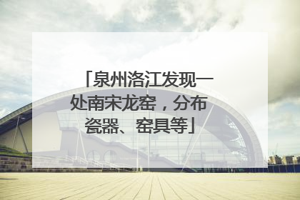 泉州洛江发现一处南宋龙窑，分布瓷器、窑具等