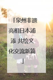 泉州非遗亮相日本浦添 共绘文化交流新篇