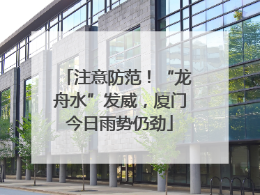 注意防范！“龙舟水”发威，厦门今日雨势仍劲