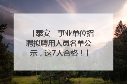 泰安一事业单位招聘拟聘用人员名单公示，这7人合格！