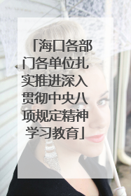海口各部门各单位扎实推进深入贯彻中央八项规定精神学习教育