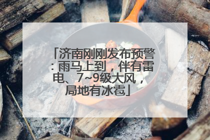 济南刚刚发布预警：雨马上到，伴有雷电、7~9级大风，局地有冰雹