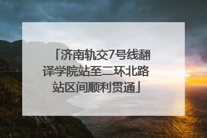 济南轨交7号线翻译学院站至二环北路站区间顺利贯通