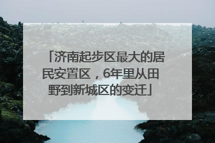 济南起步区最大的居民安置区，6年里从田野到新城区的变迁