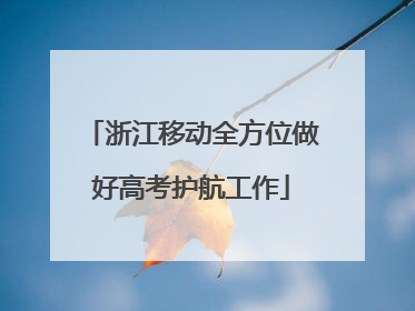 浙江移动全方位做好高考护航工作