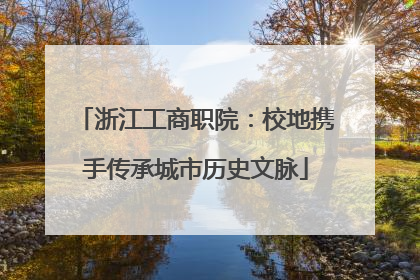 浙江工商职院：校地携手传承城市历史文脉