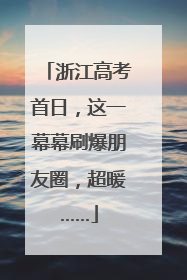 浙江高考首日，这一幕幕刷爆朋友圈，超暖……
