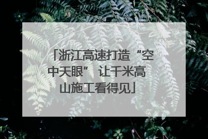 浙江高速打造“空中天眼” 让千米高山施工看得见