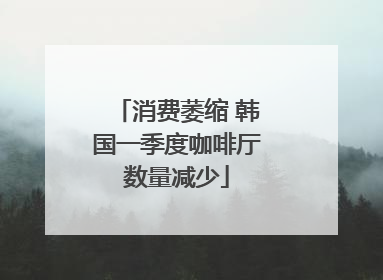 消费萎缩 韩国一季度咖啡厅数量减少