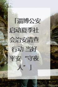 淄博公安启动夏季社会治安清查行动 当好平安“守夜人”