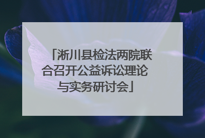 淅川县检法两院联合召开公益诉讼理论与实务研讨会
