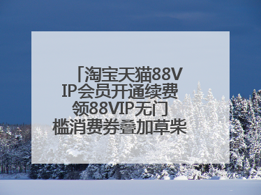 淘宝天猫88VIP会员开通续费领88VIP无门槛消费券叠加草柴APP领优惠券拿购物返利更省钱