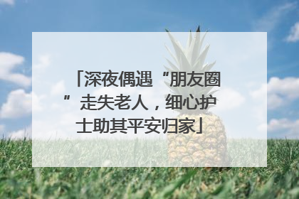 深夜偶遇“朋友圈”走失老人，细心护士助其平安归家