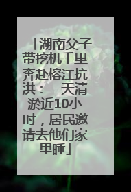 湖南父子带挖机千里奔赴榕江抗洪：一天清淤近10小时，居民邀请去他们家里睡