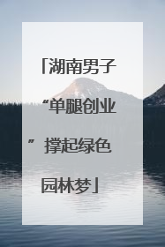 湖南男子“单腿创业”撑起绿色园林梦