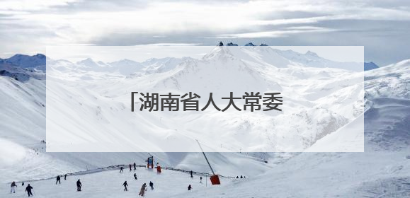 湖南省人大常委会最新人事任免