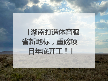 湖南打造体育强省新地标，重磅项目年底开工！