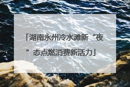 湖南永州冷水滩新“夜”态点燃消费新活力