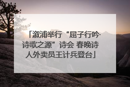 溆浦举行“屈子行吟·诗歌之源”诗会 春晚诗人外卖员王计兵登台