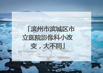 滨州市滨城区市立医院影像科小改变，大不同