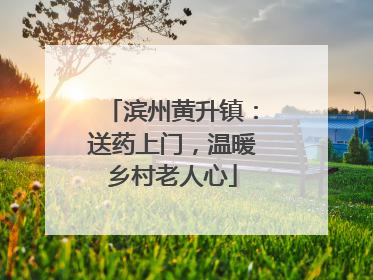 滨州黄升镇：送药上门，温暖乡村老人心