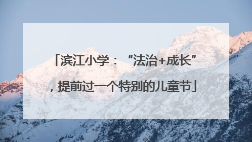 滨江小学：“法治+成长”，提前过一个特别的儿童节