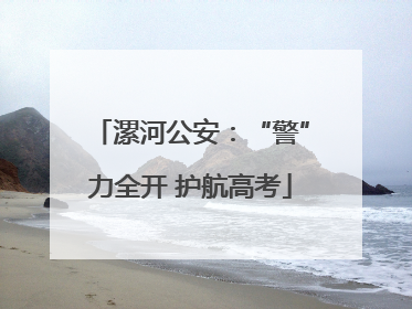 漯河公安：“警”力全开 护航高考