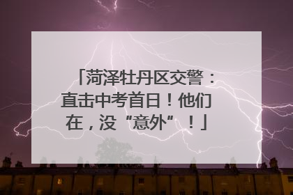 菏泽牡丹区交警：直击中考首日！他们在，没“意外”！