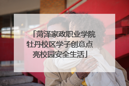 菏泽家政职业学院牡丹校区学子创意点亮校园安全生活
