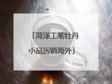 菏泽工笔牡丹小品远销海外