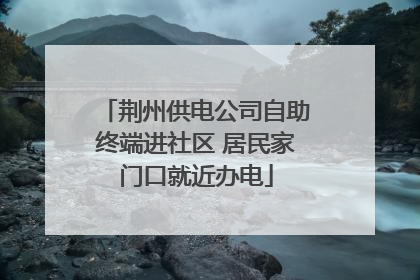 荆州供电公司自助终端进社区 居民家门口就近办电